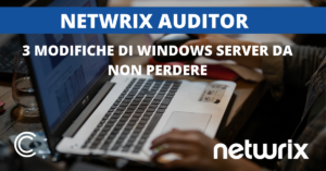Netwrix Auditor: 3 modifiche di Windows Server da non perdere